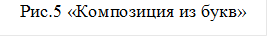 Рис.5 «Композиция из букв»